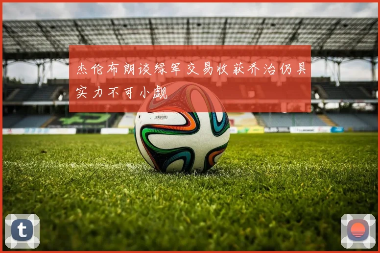 杰伦布朗谈绿军交易收获乔治仍具实力不可小觑