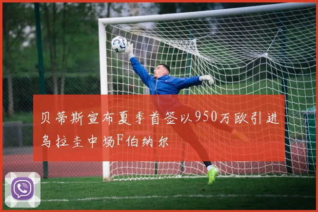 贝蒂斯宣布夏季首签以950万欧引进乌拉圭中场F伯纳尔