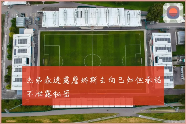 杰弗森透露詹姆斯去向已知但承诺不泄露秘密