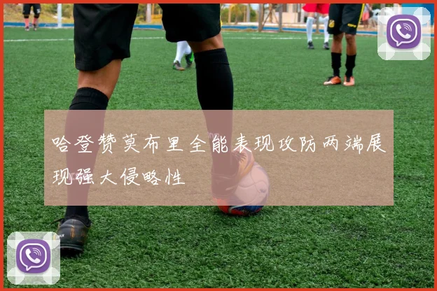 哈登赞莫布里全能表现攻防两端展现强大侵略性