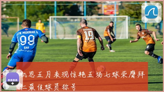 凯恩五月表现惊艳五场七球荣膺拜仁最佳球员称号