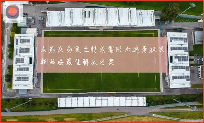 灰熊交易莫兰特或需附加选秀权买断或成最佳解决方案