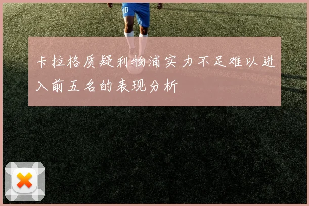卡拉格质疑利物浦实力不足难以进入前五名的表现分析